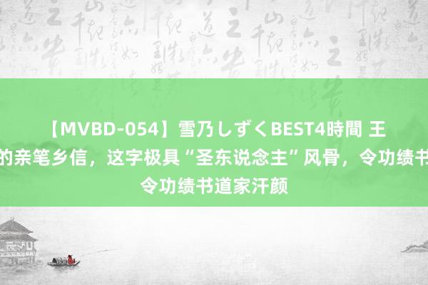 【MVBD-054】雪乃しずくBEST4時間 王阳明冷漠的亲笔乡信，这字极具“圣东说念主”风骨，令功绩书道家汗颜