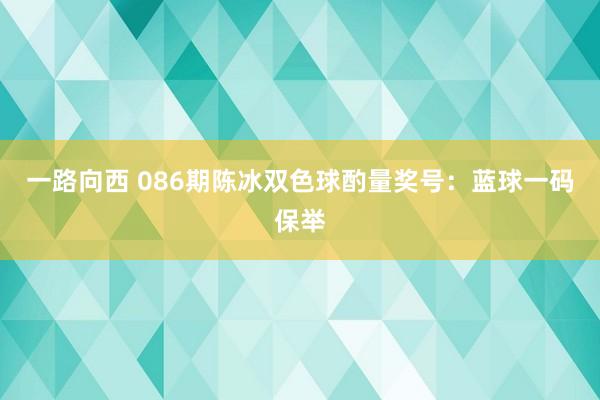 一路向西 086期陈冰双色球酌量奖号：蓝球一码保举