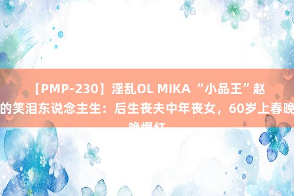 【PMP-230】淫乱OL MIKA “小品王”赵丽蓉的笑泪东说念主生：后生丧夫中年丧女，60岁上春晚爆红