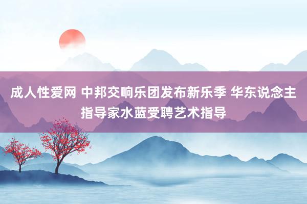 成人性爱网 中邦交响乐团发布新乐季 华东说念主指导家水蓝受聘艺术指导