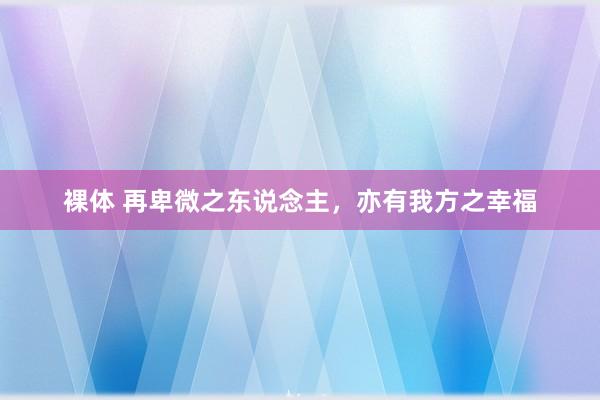 裸体 再卑微之东说念主，亦有我方之幸福