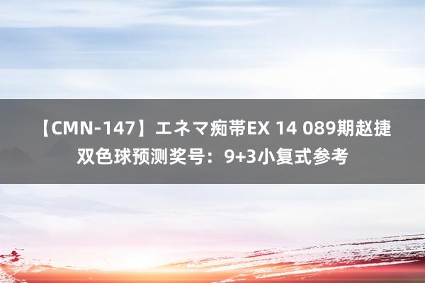 【CMN-147】エネマ痴帯EX 14 089期赵捷双色球预测奖号：9+3小复式参考