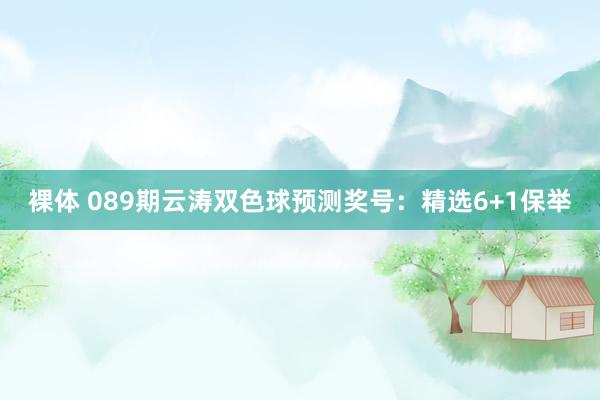 裸体 089期云涛双色球预测奖号：精选6+1保举