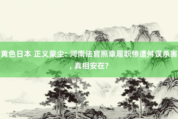 黄色日本 正义蒙尘: 河南法官照章履职惨遭舛误杀害， 真相安在?