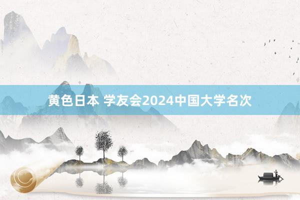 黄色日本 学友会2024中国大学名次