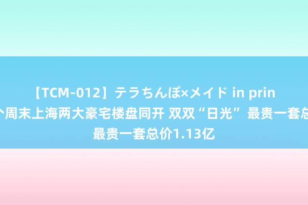 【TCM-012】テラちんぽ×メイド in prin MIKA 这个周末上海两大豪宅楼盘同开 双双“日光” 最贵一套总价1.13亿