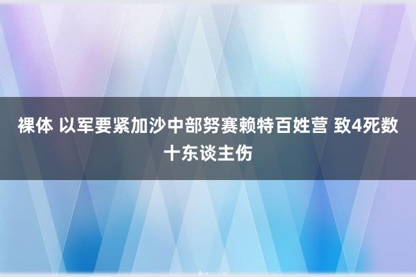 裸体 以军要紧加沙中部努赛赖特百姓营 致4死数十东谈主伤