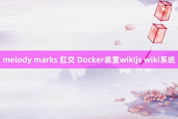 melody marks 肛交 Docker装置wikijs wiki系统