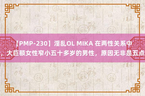 【PMP-230】淫乱OL MIKA 在两性关系中，大巨额女性窄小五十多岁的男性，原因无非是五点