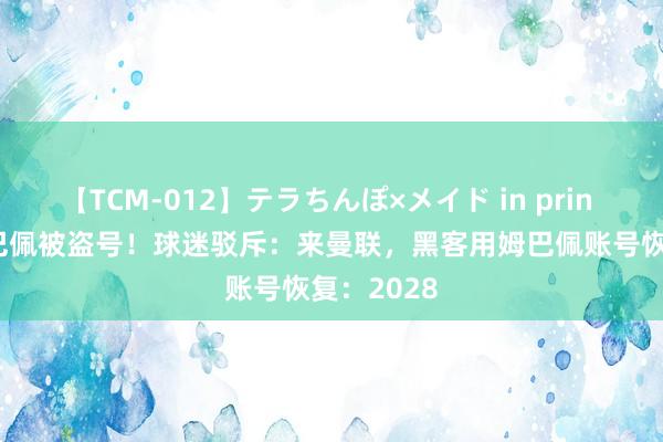 【TCM-012】テラちんぽ×メイド in prin MIKA 姆巴佩被盗号！球迷驳斥：来曼联，黑客用姆巴佩账号恢复：2028