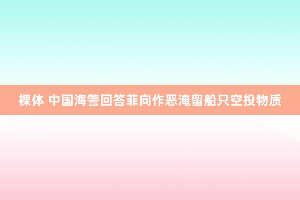 裸体 中国海警回答菲向作恶淹留船只空投物质