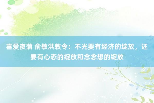 喜爱夜蒲 俞敏洪敕令：不光要有经济的绽放，还要有心态的绽放和念念想的绽放