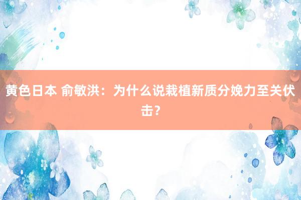 黄色日本 俞敏洪：为什么说栽植新质分娩力至关伏击？