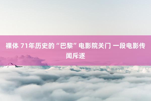 裸体 71年历史的“巴黎”电影院关门 一段电影传闻斥逐