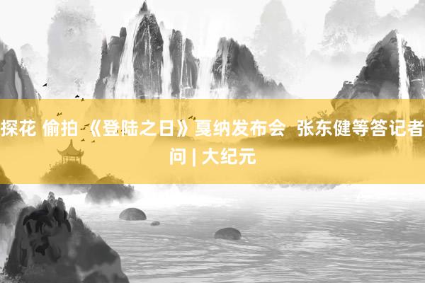 探花 偷拍 《登陆之日》戛纳发布会  张东健等答记者问 | 大纪元