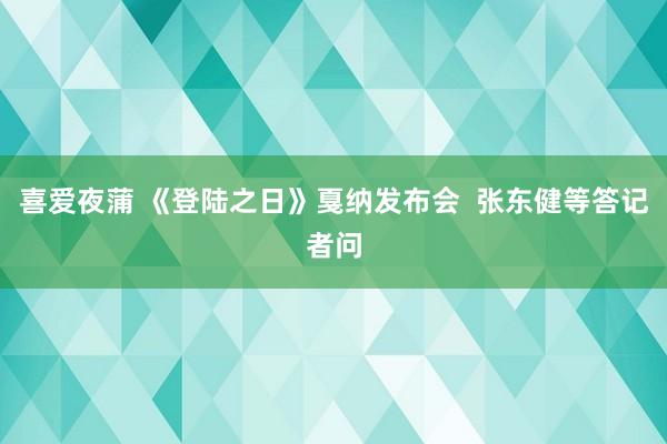 喜爱夜蒲 《登陆之日》戛纳发布会  张东健等答记者问