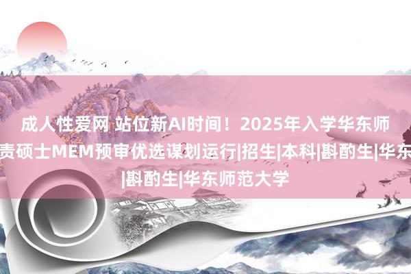 成人性爱网 站位新AI时间！2025年入学华东师大工程贬责硕士MEM预审优选谋划运行|招生|本科|斟酌生|华东师范大学